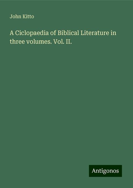 John Kitto: A Ciclopaedia of Biblical Literature in three volumes. Vol. II., Buch