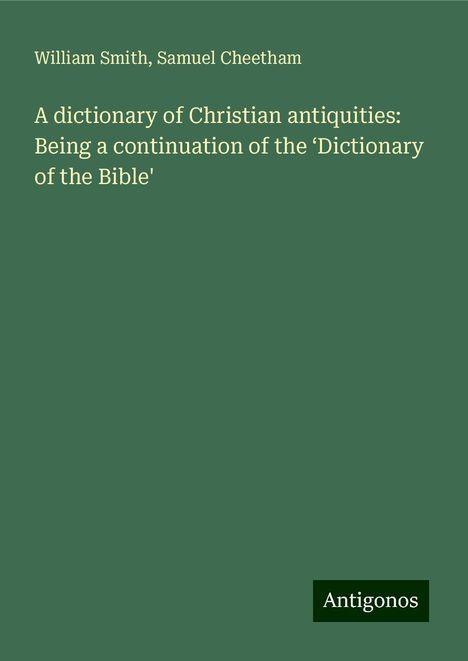 William Smith: A dictionary of Christian antiquities: Being a continuation of the ¿Dictionary of the Bible', Buch