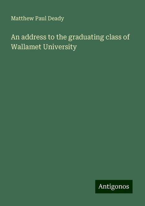 Matthew Paul Deady: An address to the graduating class of Wallamet University, Buch