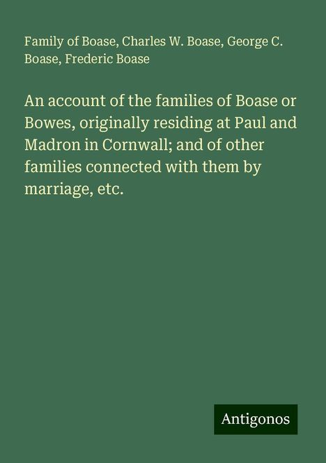 Family Of Boase: An account of the families of Boase or Bowes, originally residing at Paul and Madron in Cornwall; and of other families connected with them by marriage, etc., Buch