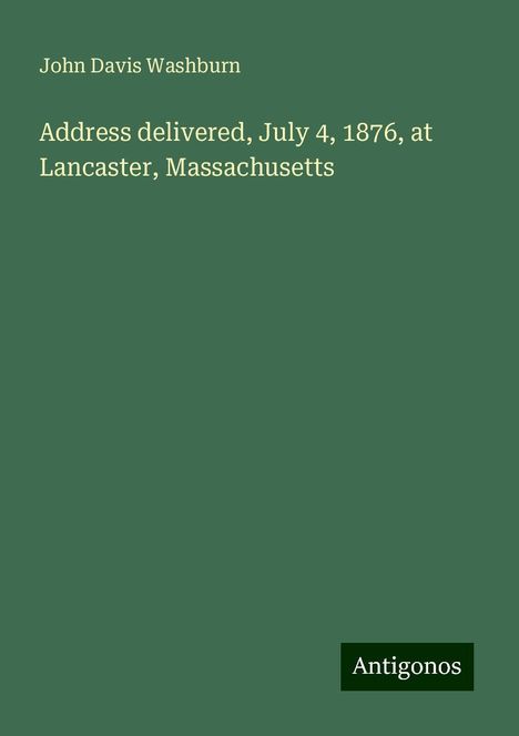 John Davis Washburn: Address delivered, July 4, 1876, at Lancaster, Massachusetts, Buch