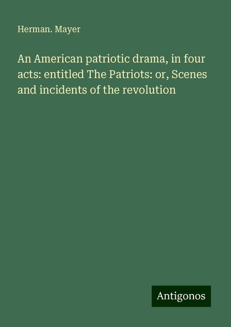 Herman. Mayer: An American patriotic drama, in four acts: entitled The Patriots: or, Scenes and incidents of the revolution, Buch