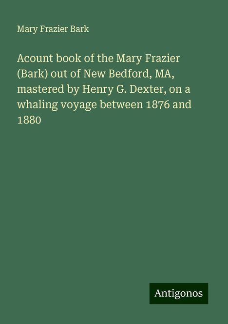 Mary Frazier Bark: Acount book of the Mary Frazier (Bark) out of New Bedford, MA, mastered by Henry G. Dexter, on a whaling voyage between 1876 and 1880, Buch