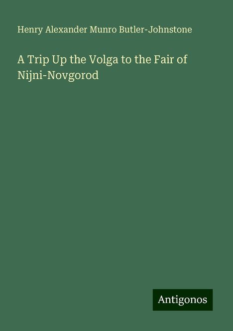 Henry Alexander Munro Butler-Johnstone: A Trip Up the Volga to the Fair of Nijni-Novgorod, Buch