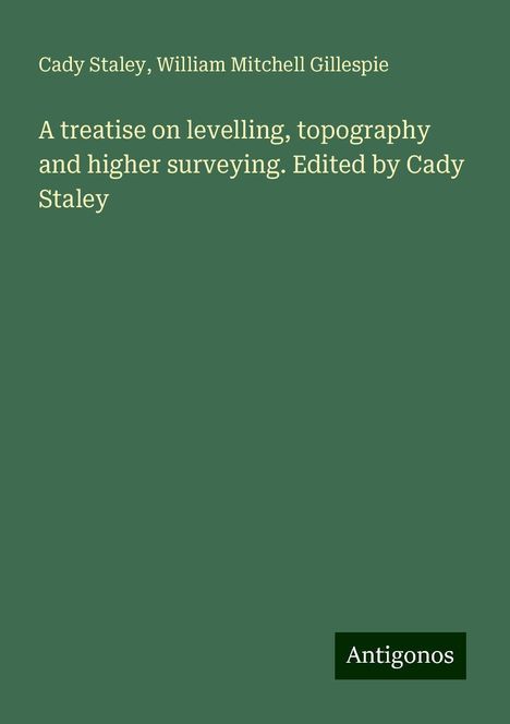 Cady Staley: A treatise on levelling, topography and higher surveying. Edited by Cady Staley, Buch