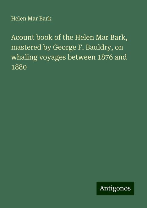 Helen Mar Bark: Acount book of the Helen Mar Bark, mastered by George F. Bauldry, on whaling voyages between 1876 and 1880, Buch