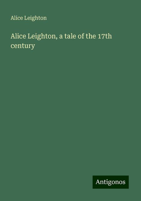 Alice Leighton: Alice Leighton, a tale of the 17th century, Buch