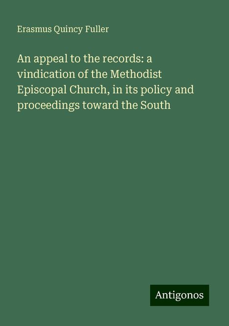 Erasmus Quincy Fuller: An appeal to the records: a vindication of the Methodist Episcopal Church, in its policy and proceedings toward the South, Buch