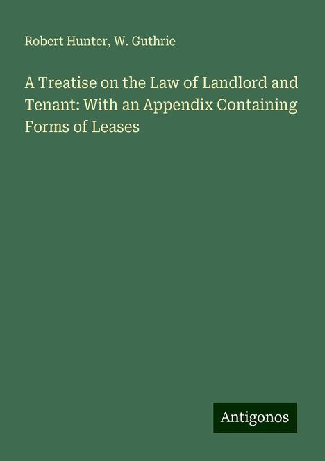 Robert Hunter: A Treatise on the Law of Landlord and Tenant: With an Appendix Containing Forms of Leases, Buch