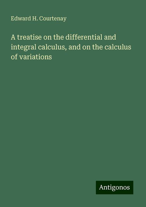 Edward H. Courtenay: A treatise on the differential and integral calculus, and on the calculus of variations, Buch