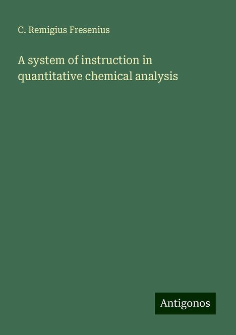 C. Remigius Fresenius: A system of instruction in quantitative chemical analysis, Buch