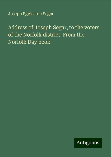 Joseph Eggleston Segar: Address of Joseph Segar, to the voters of the Norfolk district. From the Norfolk Day book, Buch