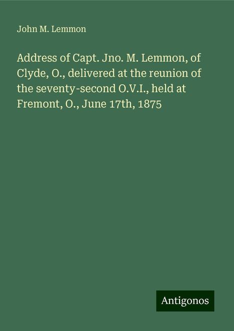 John M. Lemmon: Address of Capt. Jno. M. Lemmon, of Clyde, O., delivered at the reunion of the seventy-second O.V.I., held at Fremont, O., June 17th, 1875, Buch