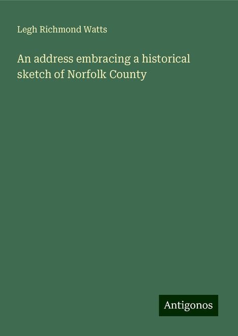 Legh Richmond Watts: An address embracing a historical sketch of Norfolk County, Buch