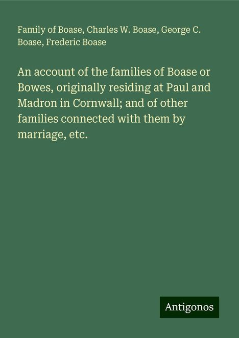 Family Of Boase: An account of the families of Boase or Bowes, originally residing at Paul and Madron in Cornwall; and of other families connected with them by marriage, etc., Buch