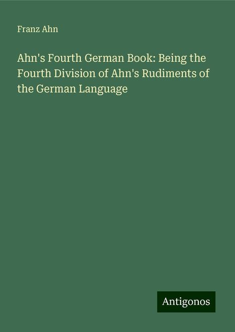 Franz Ahn: Ahn's Fourth German Book: Being the Fourth Division of Ahn's Rudiments of the German Language, Buch