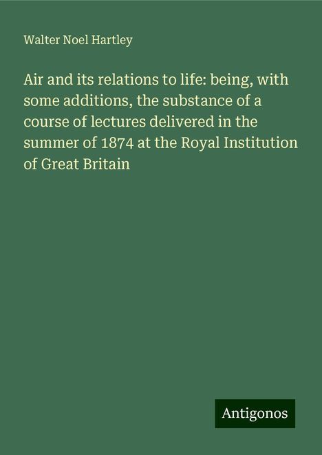 Walter Noel Hartley: Air and its relations to life: being, with some additions, the substance of a course of lectures delivered in the summer of 1874 at the Royal Institution of Great Britain, Buch