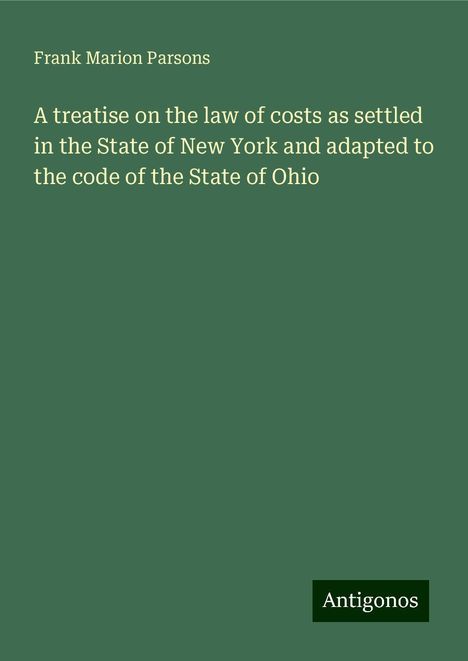 Frank Marion Parsons: A treatise on the law of costs as settled in the State of New York and adapted to the code of the State of Ohio, Buch