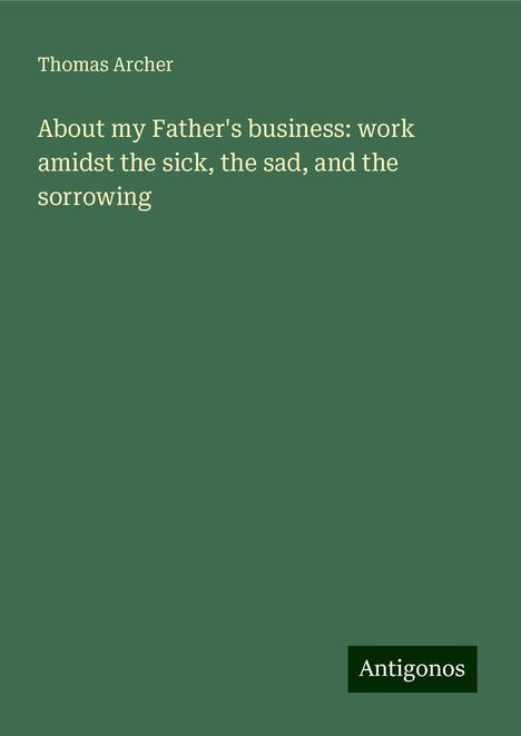 Thomas Archer: About my Father's business: work amidst the sick, the sad, and the sorrowing, Buch