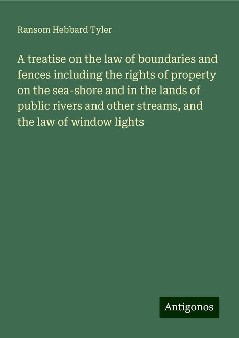 Ransom Hebbard Tyler: A treatise on the law of boundaries and fences including the rights of property on the sea-shore and in the lands of public rivers and other streams, and the law of window lights, Buch