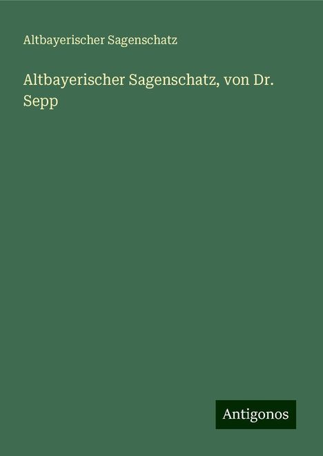 Altbayerischer Sagenschatz: Altbayerischer Sagenschatz, von Dr. Sepp, Buch