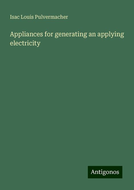 Isac Louis Pulvermacher: Appliances for generating an applying electricity, Buch