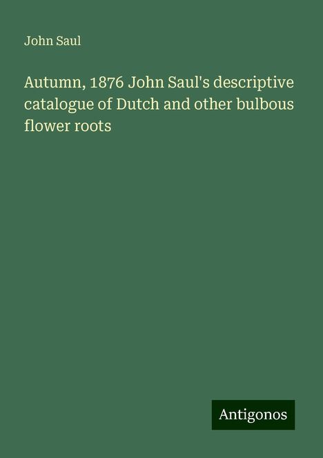 John Saul: Autumn, 1876 John Saul's descriptive catalogue of Dutch and other bulbous flower roots, Buch