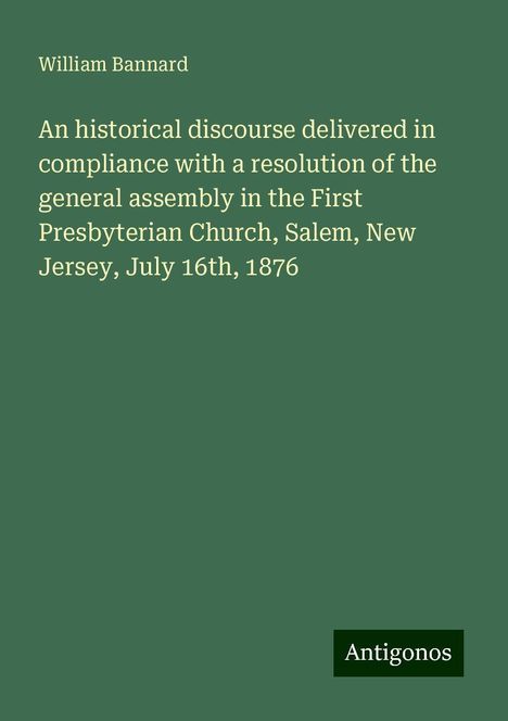 William Bannard: An historical discourse delivered in compliance with a resolution of the general assembly in the First Presbyterian Church, Salem, New Jersey, July 16th, 1876, Buch