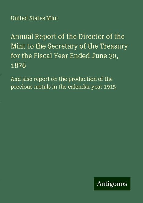 United States Mint: Annual Report of the Director of the Mint to the Secretary of the Treasury for the Fiscal Year Ended June 30, 1876, Buch