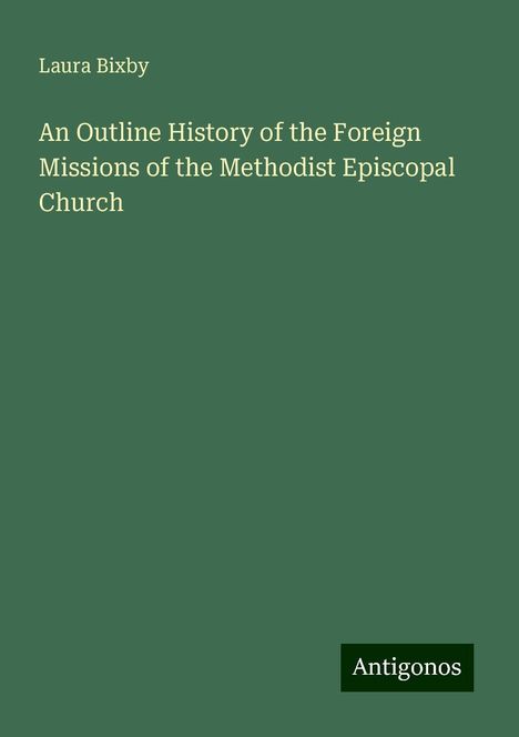 Laura Bixby: An Outline History of the Foreign Missions of the Methodist Episcopal Church, Buch