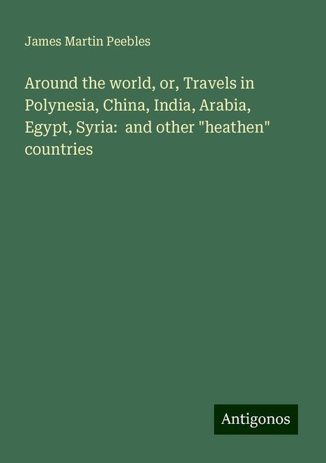 James Martin Peebles: Around the world, or, Travels in Polynesia, China, India, Arabia, Egypt, Syria: and other "heathen" countries, Buch