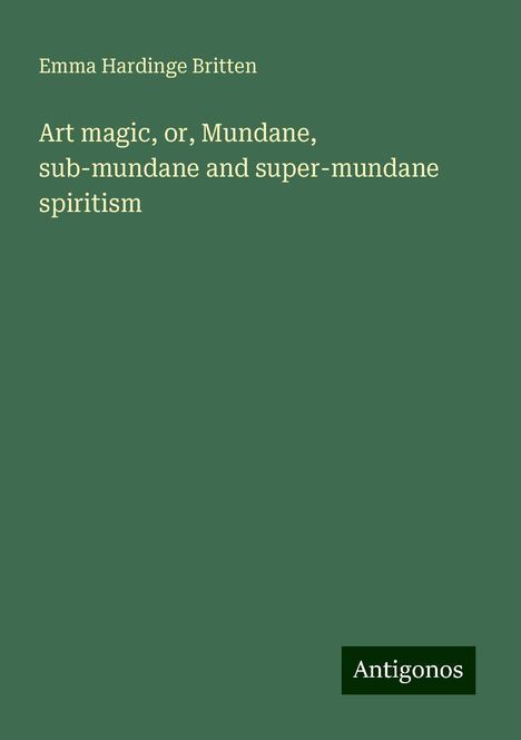 Emma Hardinge Britten: Art magic, or, Mundane, sub-mundane and super-mundane spiritism, Buch