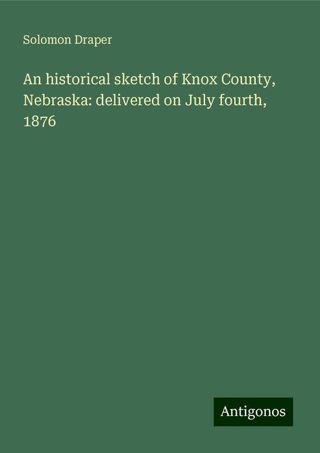 Solomon Draper: An historical sketch of Knox County, Nebraska: delivered on July fourth, 1876, Buch