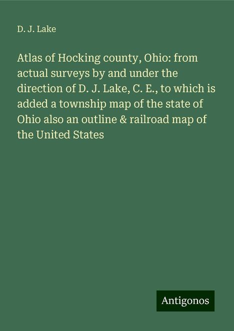 D. J. Lake: Atlas of Hocking county, Ohio: from actual surveys by and under the direction of D. J. Lake, C. E., to which is added a township map of the state of Ohio also an outline &amp; railroad map of the United States, Buch