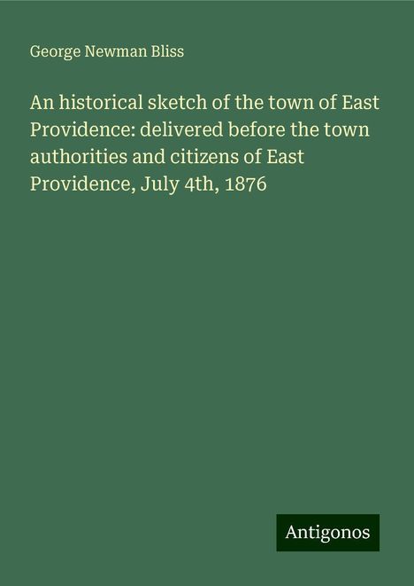 George Newman Bliss: An historical sketch of the town of East Providence: delivered before the town authorities and citizens of East Providence, July 4th, 1876, Buch