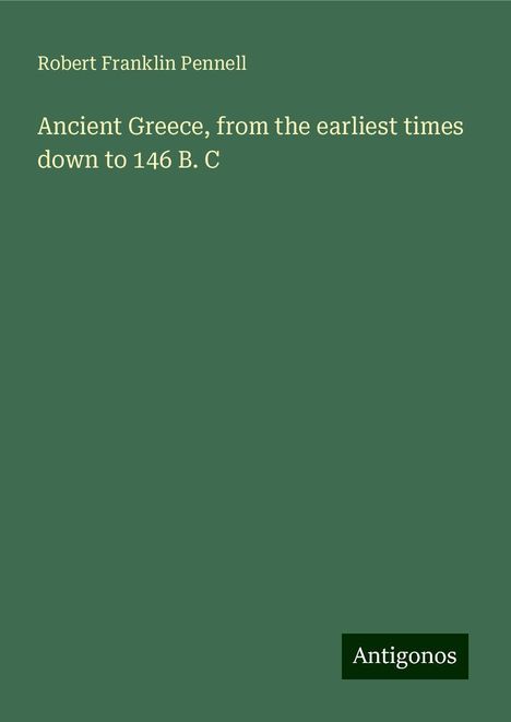 Robert Franklin Pennell: Ancient Greece, from the earliest times down to 146 B. C, Buch