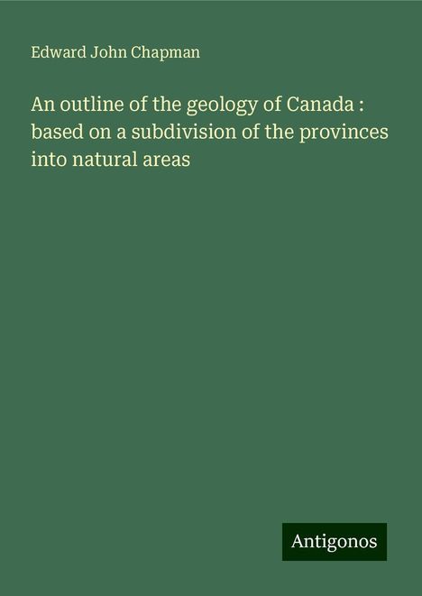 Edward John Chapman: An outline of the geology of Canada : based on a subdivision of the provinces into natural areas, Buch