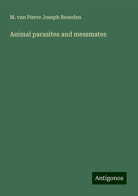 M. van Pierre Joseph Beneden: Animal parasites and messmates, Buch