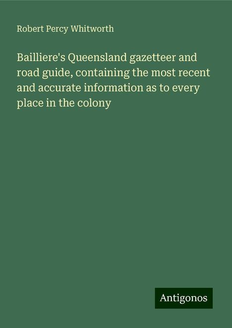 Robert Percy Whitworth: Bailliere's Queensland gazetteer and road guide, containing the most recent and accurate information as to every place in the colony, Buch