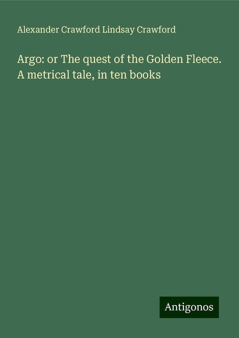 Alexander Crawford Lindsay Crawford: Argo: or The quest of the Golden Fleece. A metrical tale, in ten books, Buch