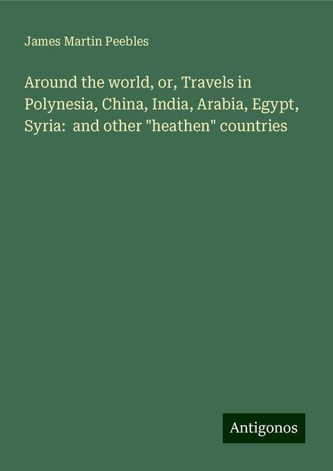 James Martin Peebles: Around the world, or, Travels in Polynesia, China, India, Arabia, Egypt, Syria: and other "heathen" countries, Buch