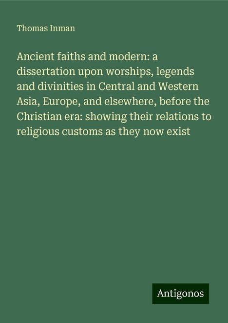 Thomas Inman: Ancient faiths and modern: a dissertation upon worships, legends and divinities in Central and Western Asia, Europe, and elsewhere, before the Christian era: showing their relations to religious customs as they now exist, Buch