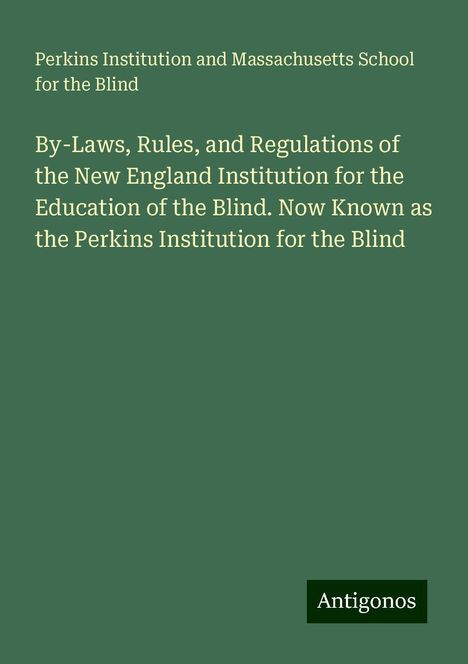 Perkins Institution and Massachusetts School for the Blind: By-Laws, Rules, and Regulations of the New England Institution for the Education of the Blind. Now Known as the Perkins Institution for the Blind, Buch