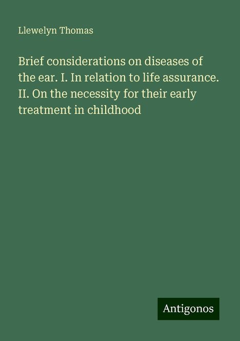 Llewelyn Thomas: Brief considerations on diseases of the ear. I. In relation to life assurance. II. On the necessity for their early treatment in childhood, Buch