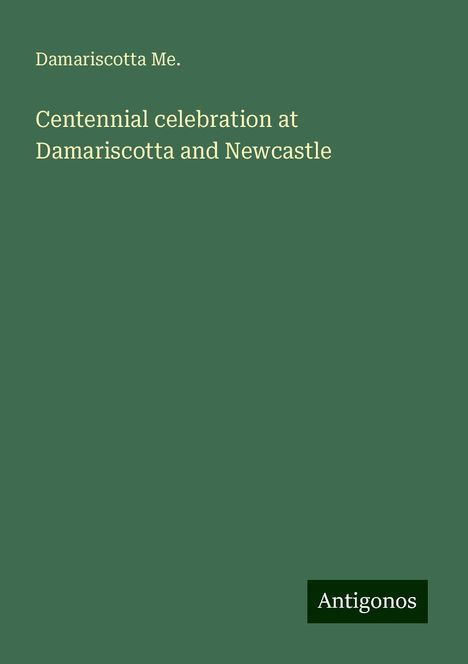 Damariscotta Me.: Centennial celebration at Damariscotta and Newcastle, Buch