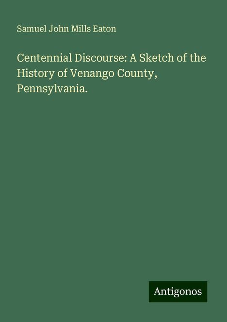 Samuel John Mills Eaton: Centennial Discourse: A Sketch of the History of Venango County, Pennsylvania., Buch