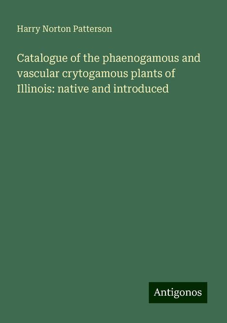 Harry Norton Patterson: Catalogue of the phaenogamous and vascular crytogamous plants of Illinois: native and introduced, Buch