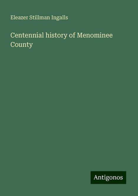 Eleazer Stillman Ingalls: Centennial history of Menominee County, Buch