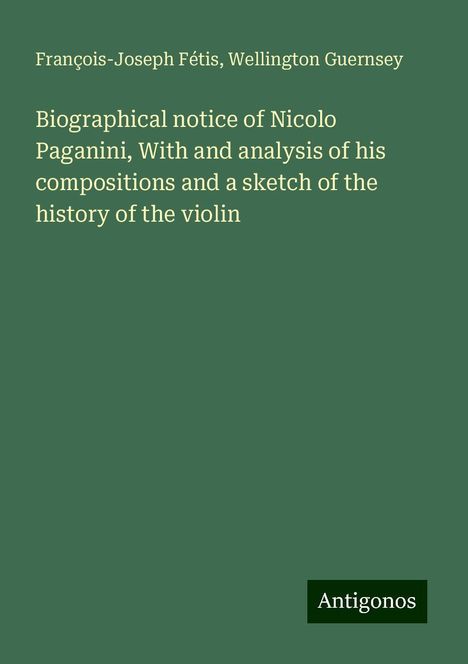 François-Joseph Fétis: Biographical notice of Nicolo Paganini, With and analysis of his compositions and a sketch of the history of the violin, Buch