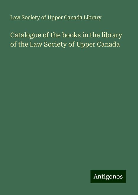 Law Society of Upper Canada Library: Catalogue of the books in the library of the Law Society of Upper Canada, Buch